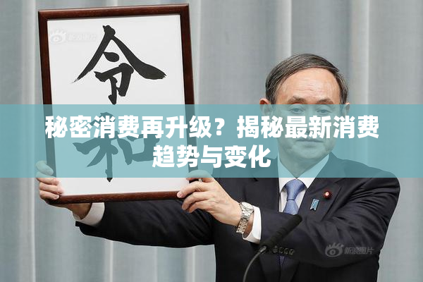 秘密消费再升级？揭秘最新消费趋势与变化