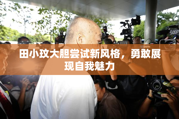 田小玟大胆尝试新风格，勇敢展现自我魅力