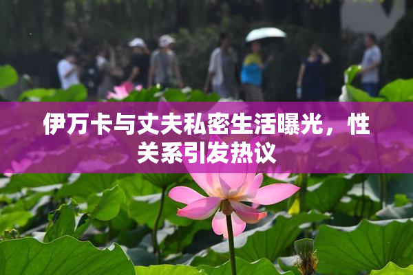 伊万卡与丈夫私密生活曝光，性关系引发热议