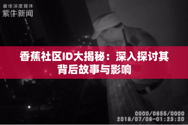 香蕉社区ID大揭秘：深入探讨其背后故事与影响