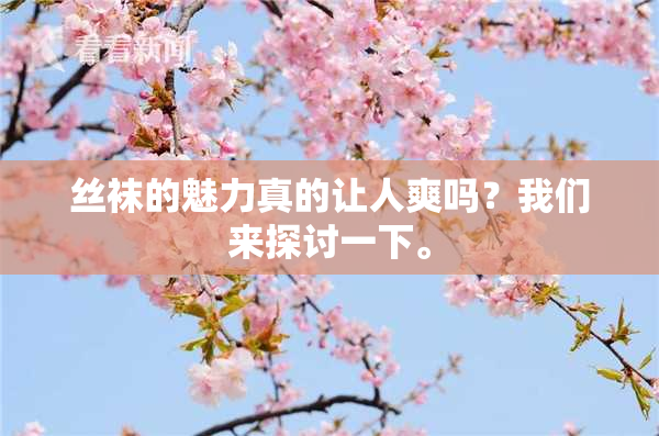 丝袜的魅力真的让人爽吗？我们来探讨一下。