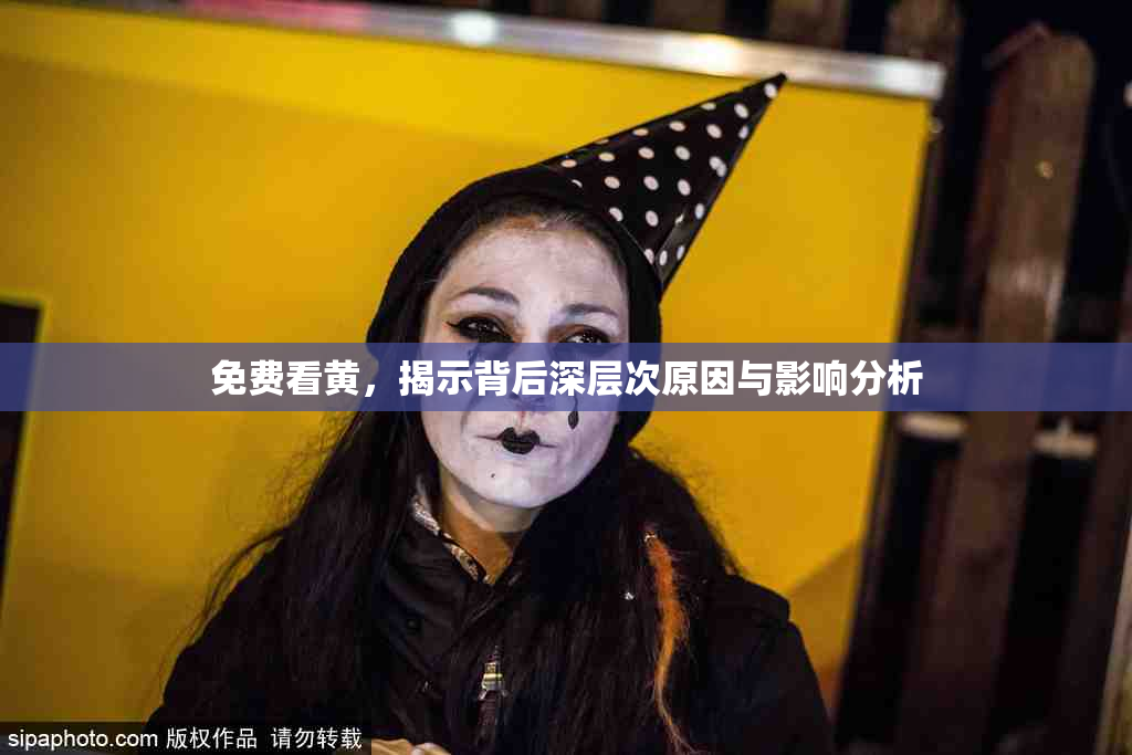免费看黄，揭示背后深层次原因与影响分析