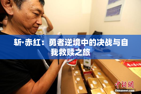 斩·赤红：勇者逆境中的决战与自我救赎之旅