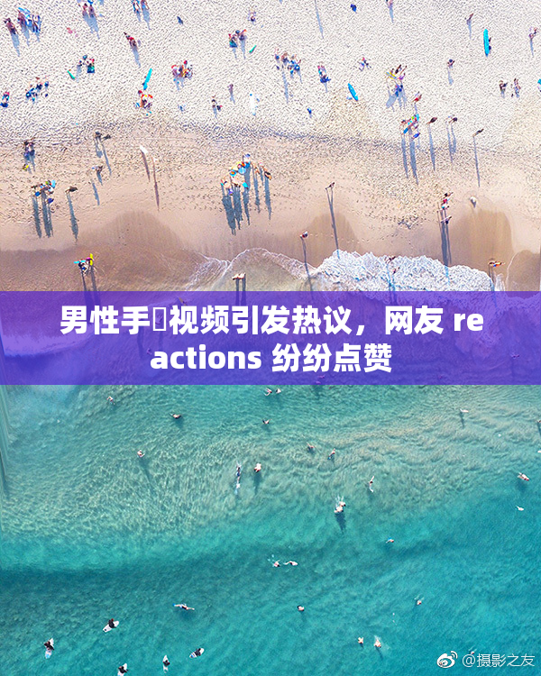 男性手婬视频引发热议，网友 reactions 纷纷点赞