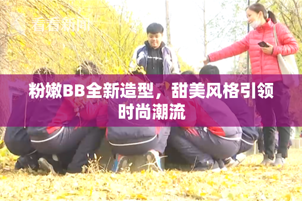 粉嫩BB全新造型，甜美风格引领时尚潮流