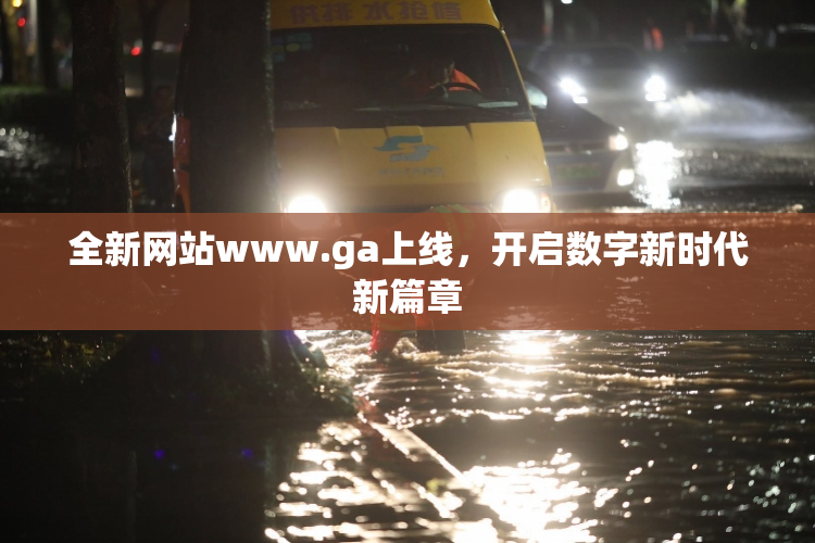 全新网站www.ga上线，开启数字新时代新篇章