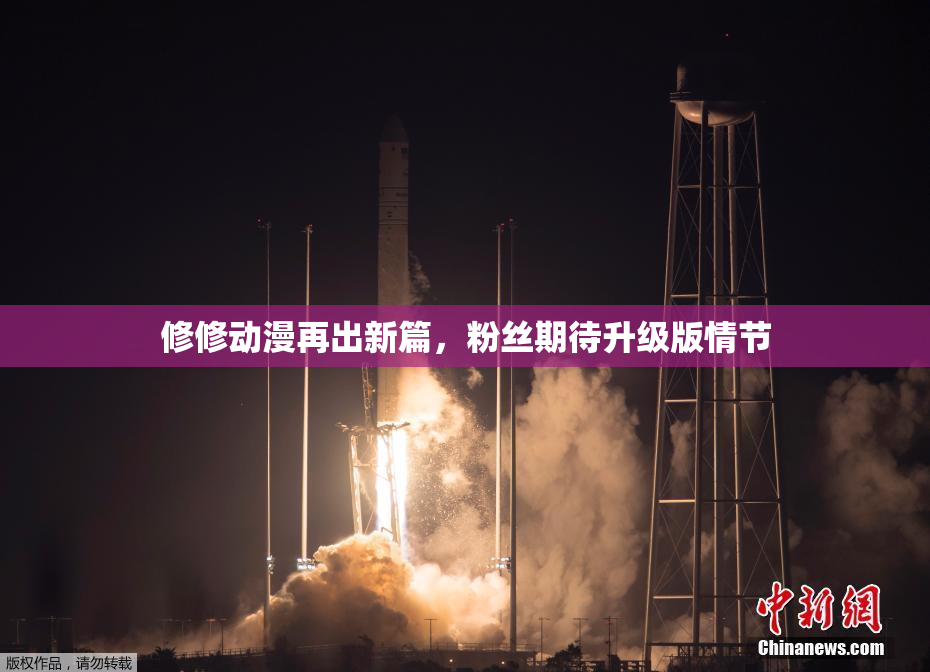 修修动漫再出新篇，粉丝期待升级版情节