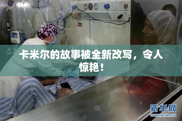 卡米尔的故事被全新改写，令人惊艳！