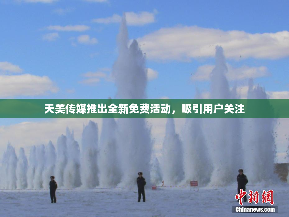 天美传媒推出全新免费活动，吸引用户关注