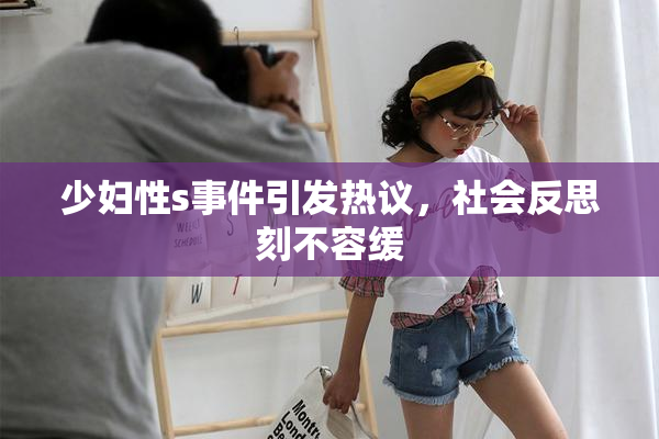 少妇性s事件引发热议，社会反思刻不容缓