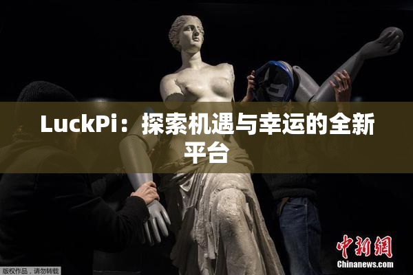 LuckPi：探索机遇与幸运的全新平台