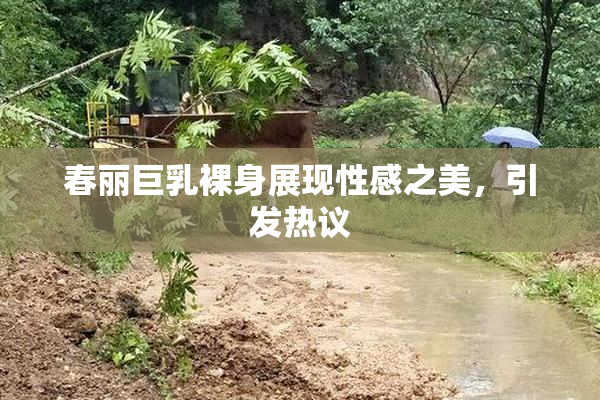 春丽巨乳裸身展现性感之美，引发热议