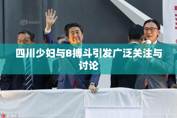 四川少妇与B搏斗引发广泛关注与讨论