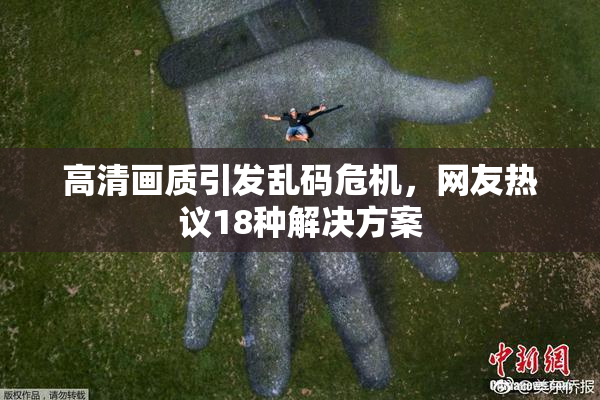 高清画质引发乱码危机，网友热议18种解决方案