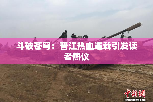 斗破苍穹：晋江热血连载引发读者热议