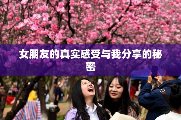 女朋友的真实感受与我分享的秘密