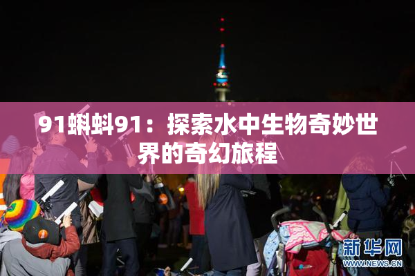 91蝌蚪91：探索水中生物奇妙世界的奇幻旅程