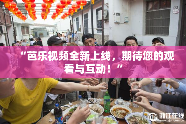 “芭乐视频全新上线，期待您的观看与互动！”