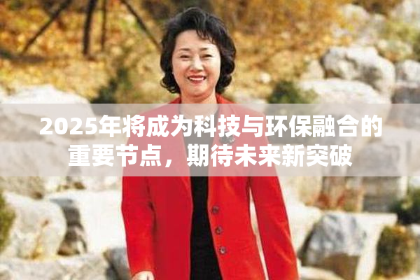 2025年将成为科技与环保融合的重要节点，期待未来新突破