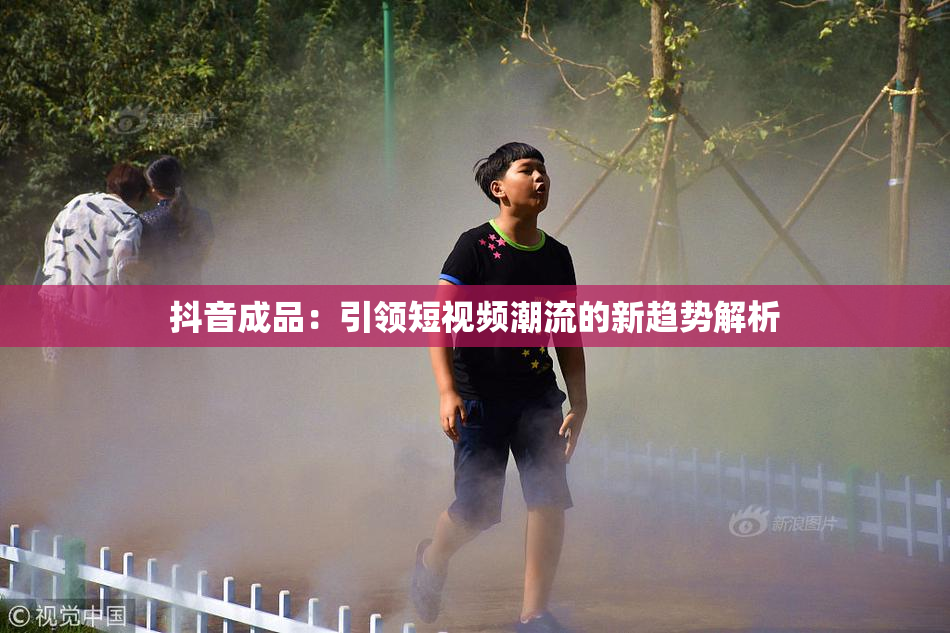 抖音成品：引领短视频潮流的新趋势解析