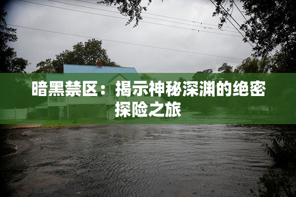 暗黑禁区：揭示神秘深渊的绝密探险之旅