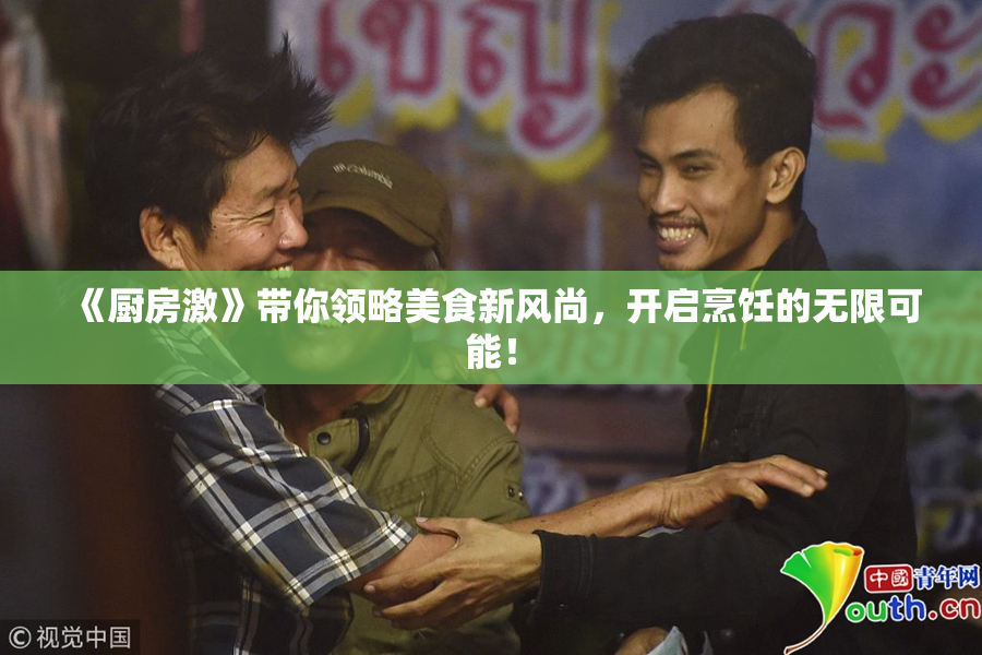《厨房激》带你领略美食新风尚，开启烹饪的无限可能！