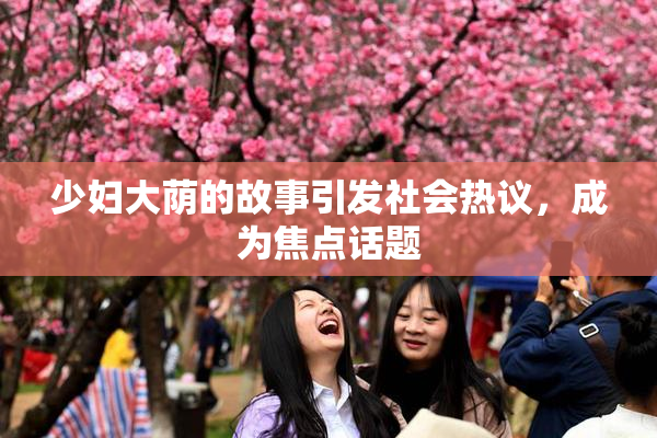 少妇大荫的故事引发社会热议，成为焦点话题