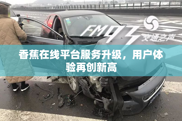 香蕉在线平台服务升级，用户体验再创新高