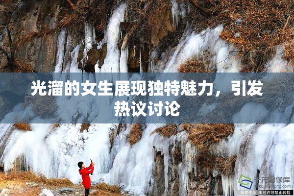 光溜的女生展现独特魅力，引发热议讨论
