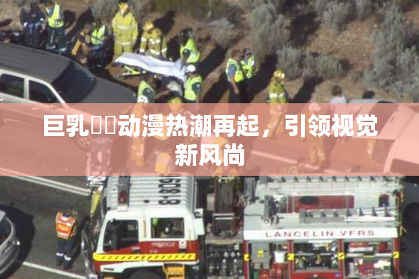 巨乳❌‌动漫热潮再起，引领视觉新风尚