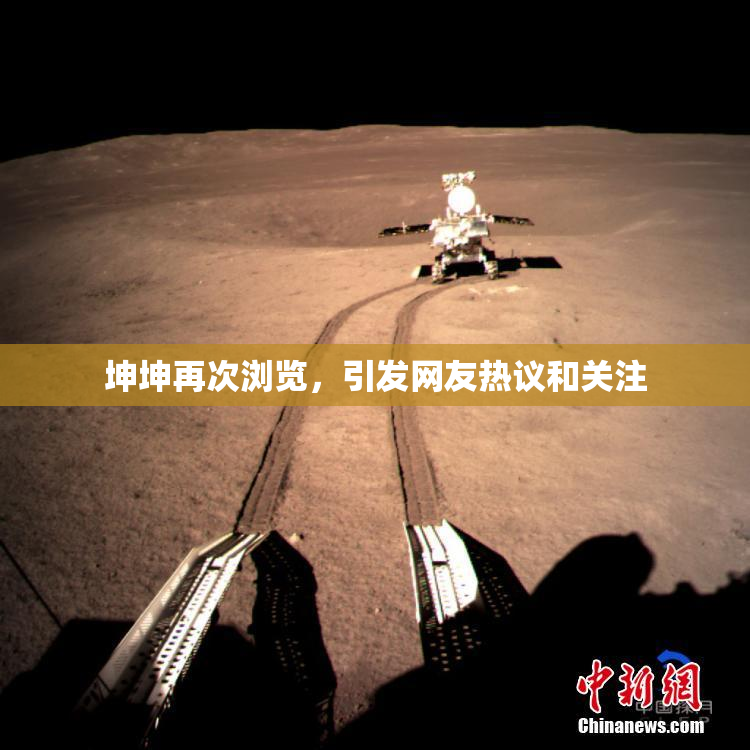 坤坤再次浏览，引发网友热议和关注