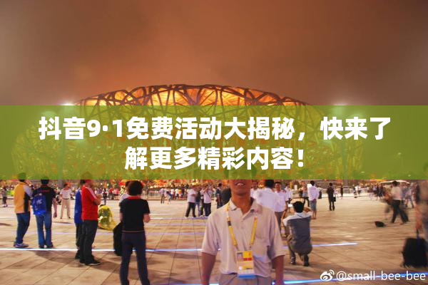 抖音9·1免费活动大揭秘，快来了解更多精彩内容！