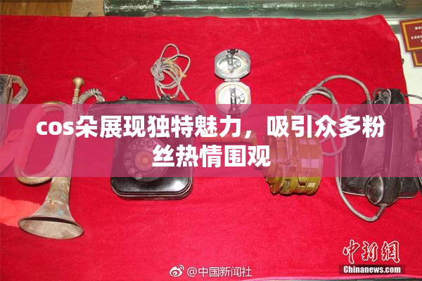 cos朵展现独特魅力，吸引众多粉丝热情围观