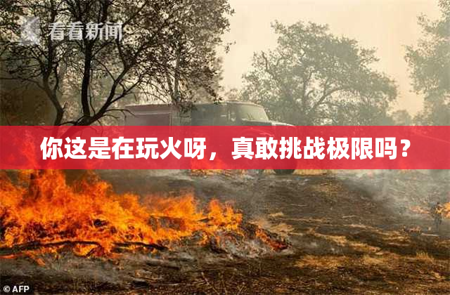 你这是在玩火呀，真敢挑战极限吗？