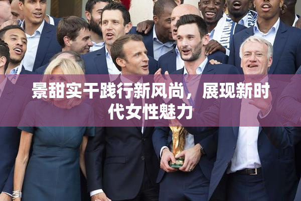景甜实干践行新风尚，展现新时代女性魅力