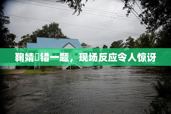 鞠婧祎错一题，现场反应令人惊讶