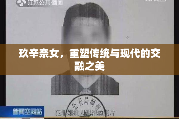 玖辛奈女，重塑传统与现代的交融之美