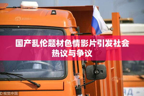 国产乱伦题材色情影片引发社会热议与争议