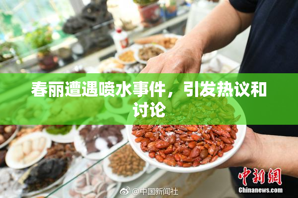 春丽遭遇喷水事件，引发热议和讨论