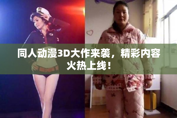 同人动漫3D大作来袭，精彩内容火热上线！