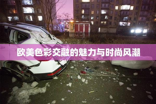 欧美色彩交融的魅力与时尚风潮
