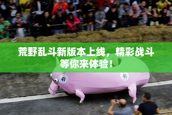 荒野乱斗新版本上线，精彩战斗等你来体验！