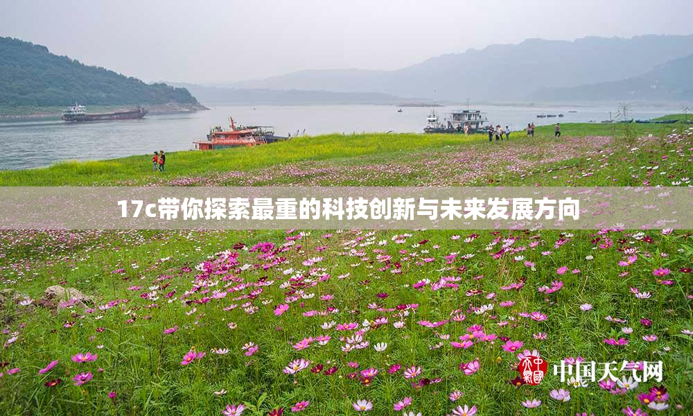 17c带你探索最重的科技创新与未来发展方向