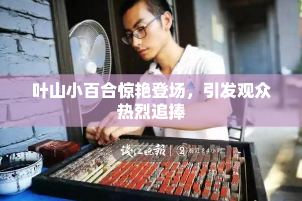 叶山小百合惊艳登场，引发观众热烈追捧