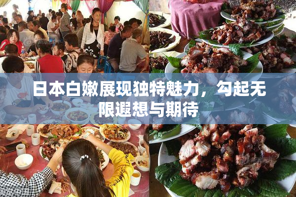 日本白嫩展现独特魅力，勾起无限遐想与期待