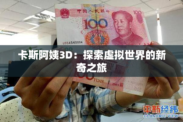 卡斯阿姨3D：探索虚拟世界的新奇之旅