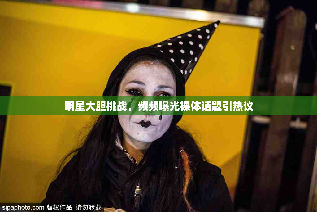 明星大胆挑战，频频曝光裸体话题引热议