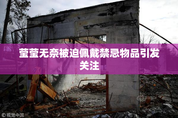 莹莹无奈被迫佩戴禁忌物品引发关注