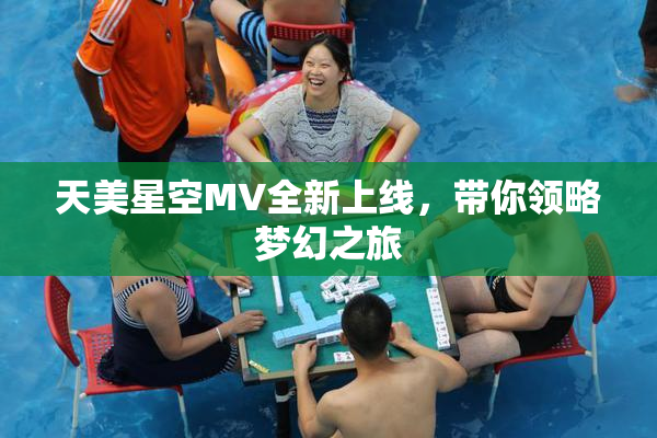 天美星空MV全新上线，带你领略梦幻之旅