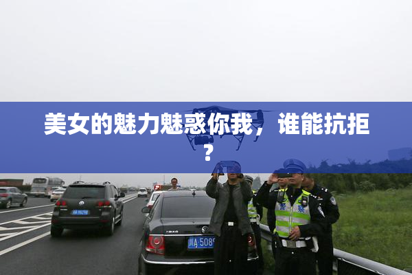 美女的魅力魅惑你我，谁能抗拒？